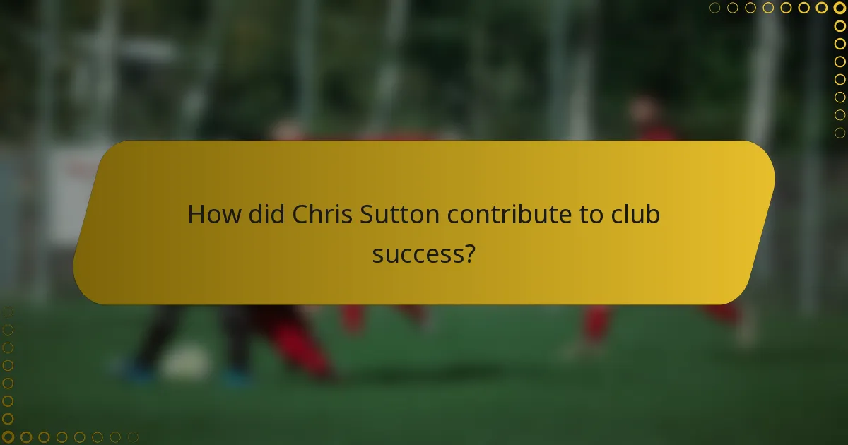 How did Chris Sutton contribute to club success?
