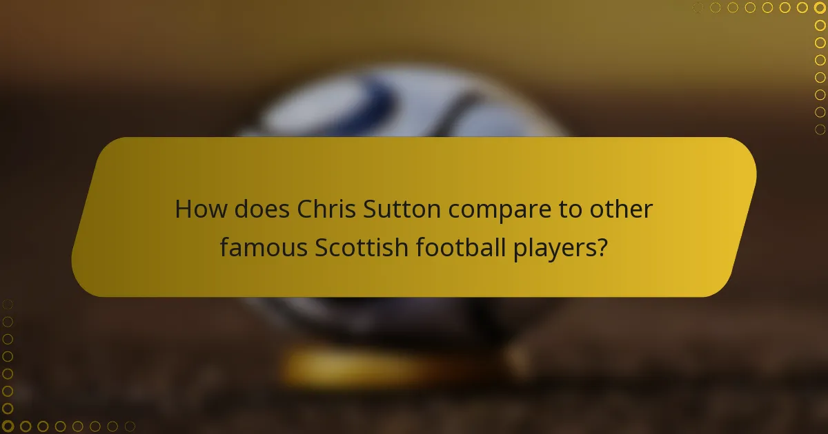 How does Chris Sutton compare to other famous Scottish football players?