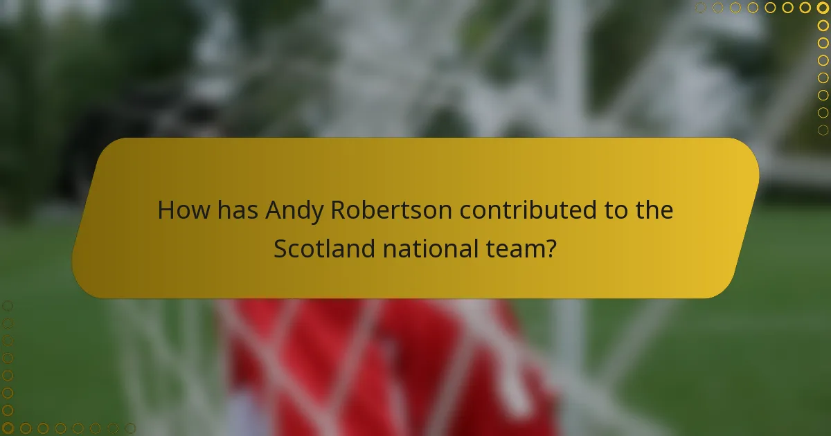 How has Andy Robertson contributed to the Scotland national team?