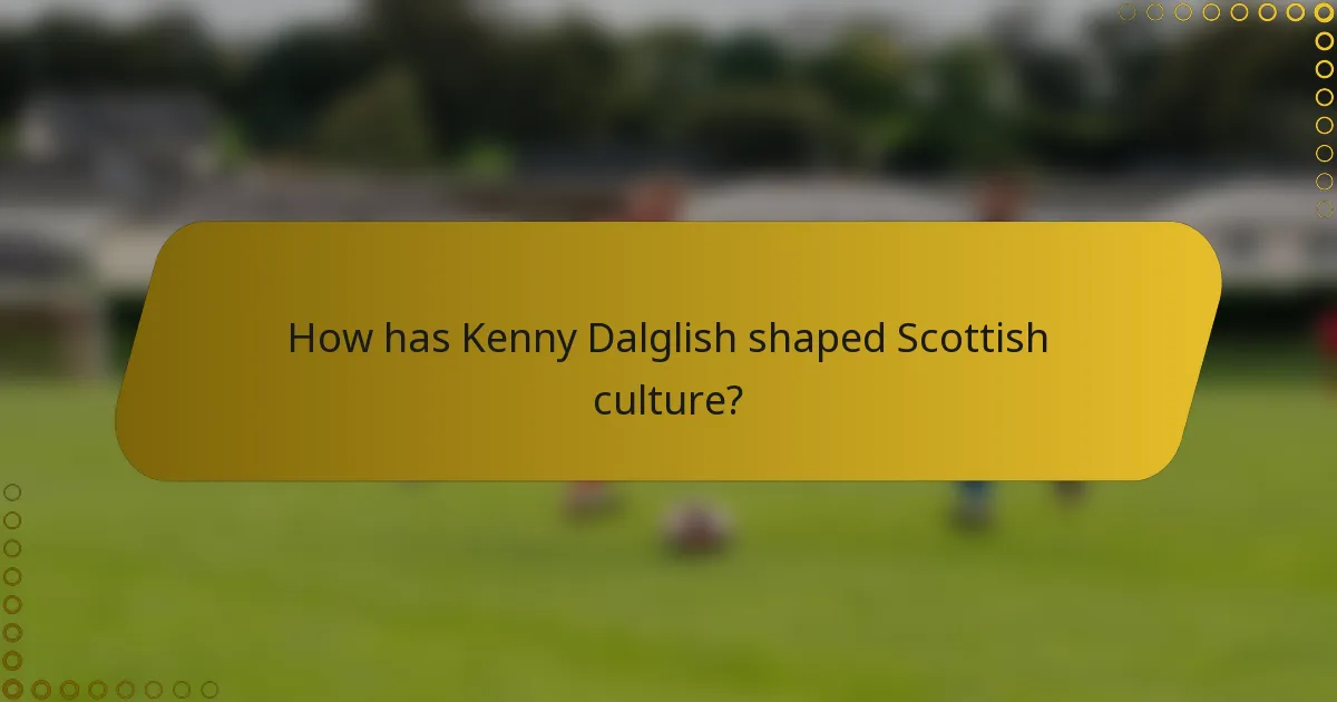 How has Kenny Dalglish shaped Scottish culture?