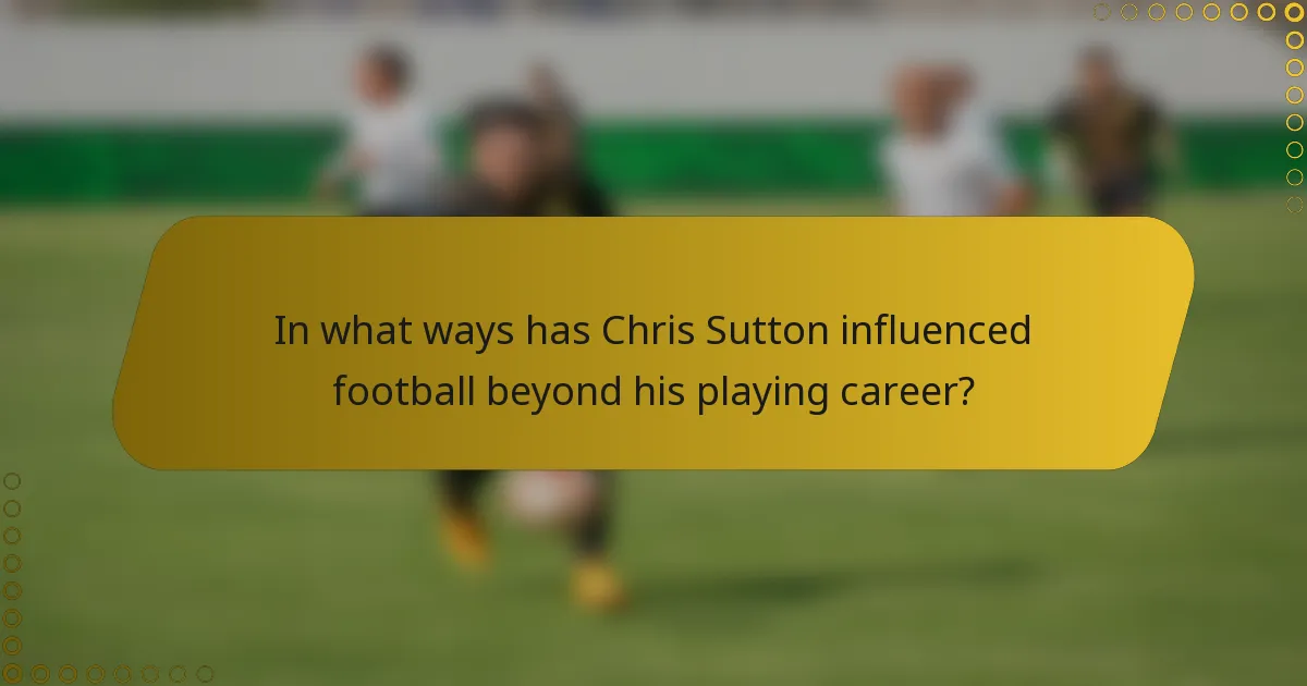 In what ways has Chris Sutton influenced football beyond his playing career?