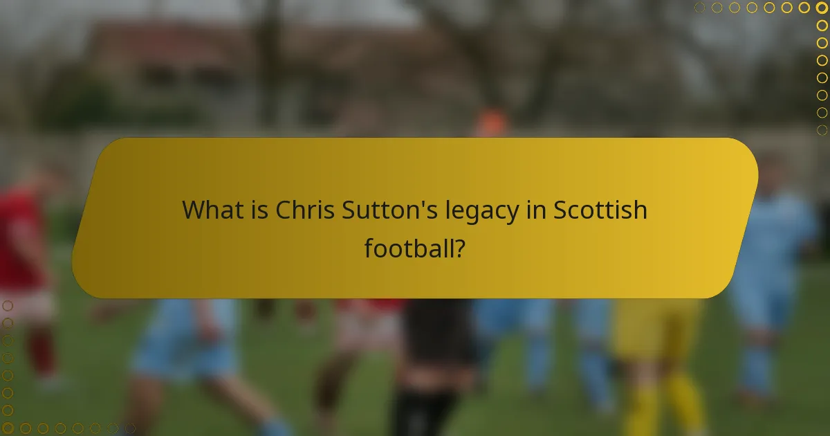 What is Chris Sutton's legacy in Scottish football?