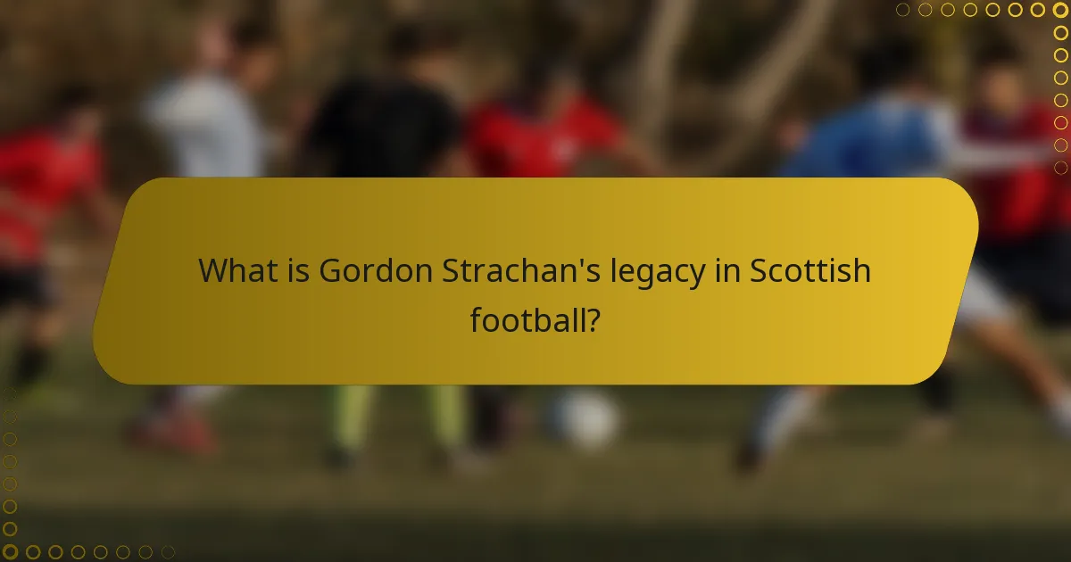 What is Gordon Strachan's legacy in Scottish football?