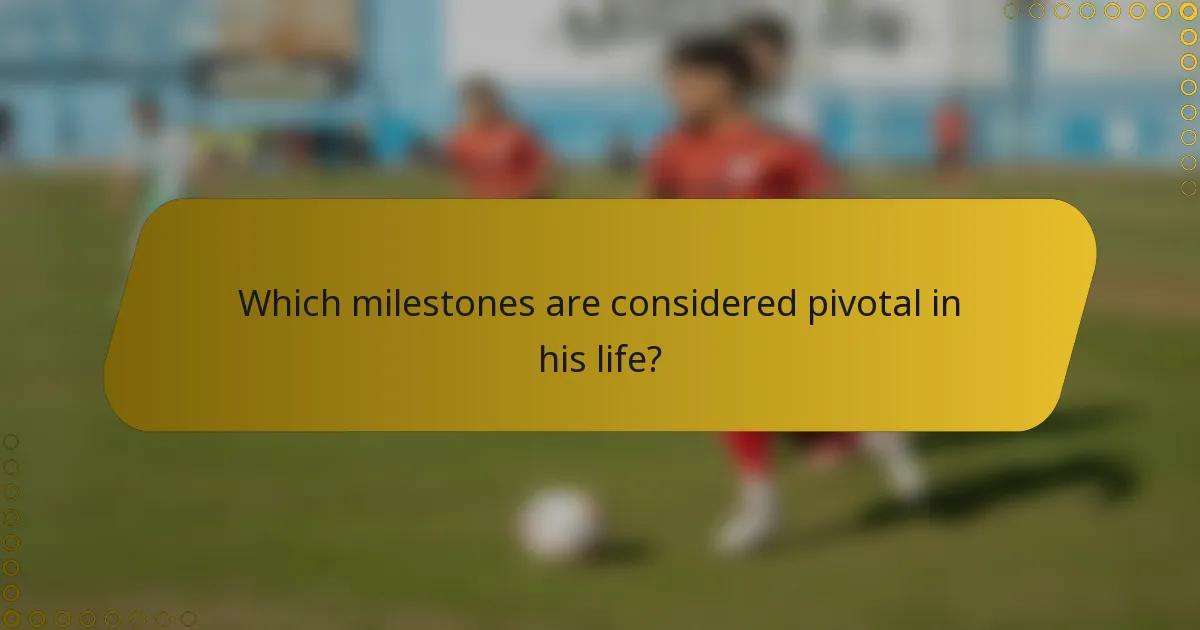 Which milestones are considered pivotal in his life?