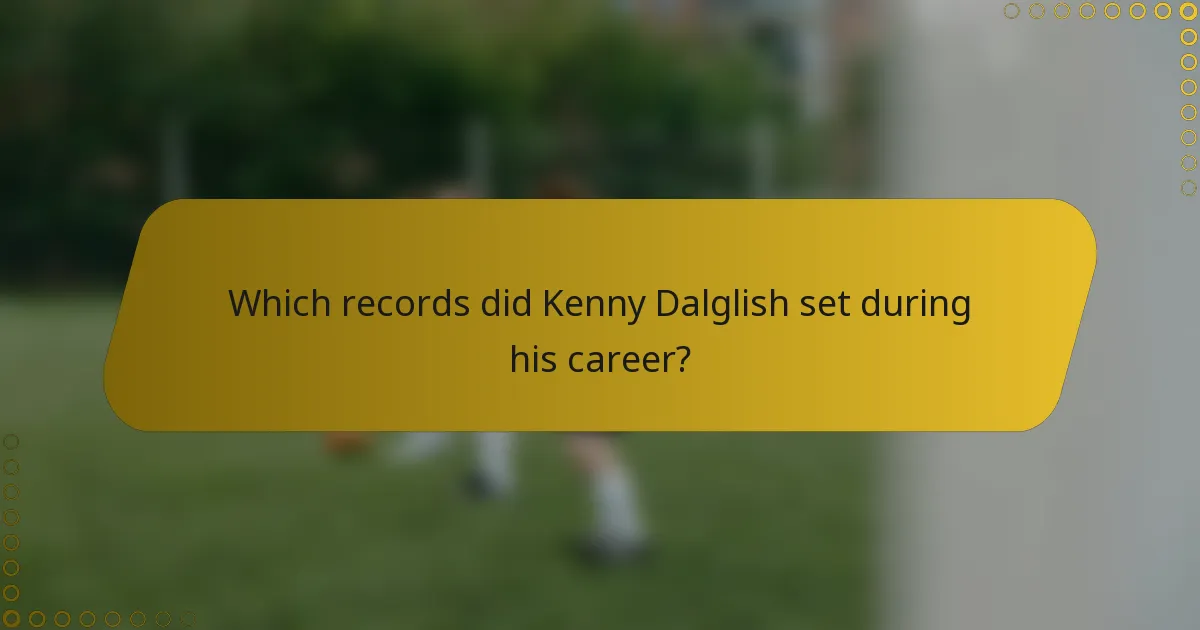 Which records did Kenny Dalglish set during his career?